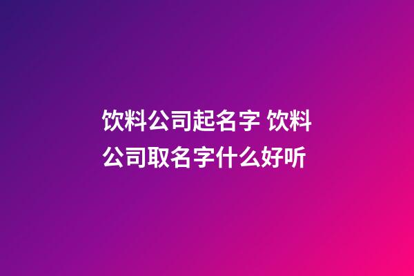 饮料公司起名字 饮料公司取名字什么好听-第1张-公司起名-玄机派